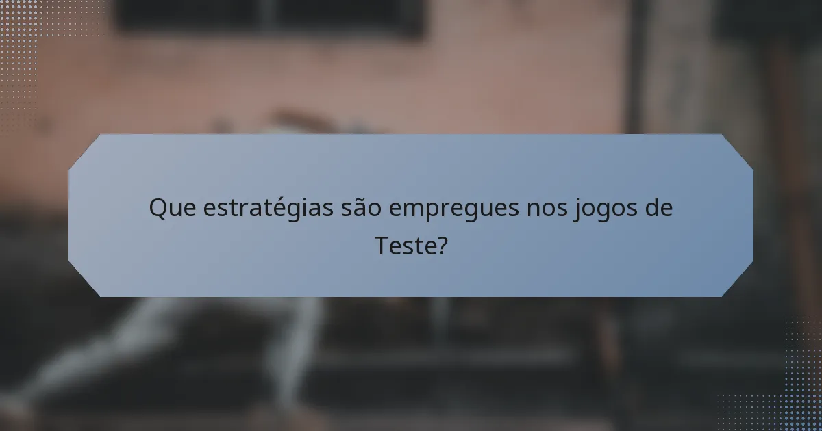 Que estratégias são empregues nos jogos de Teste?