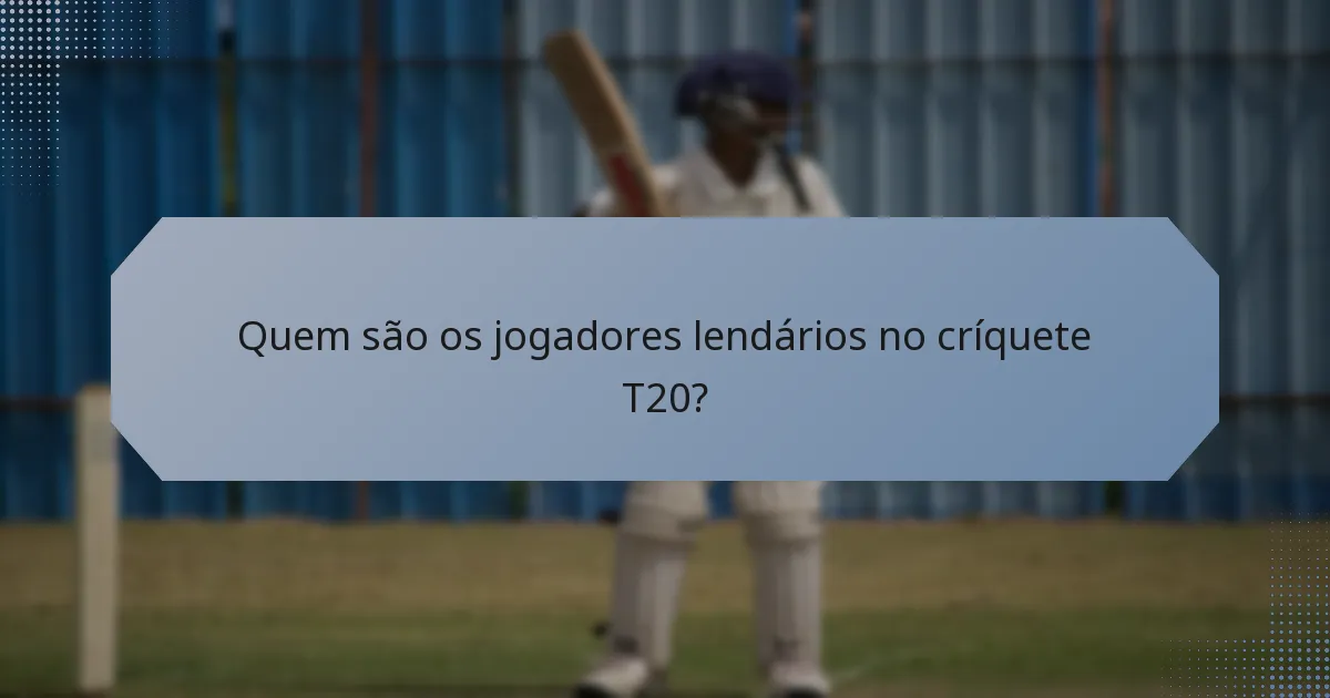 Quem são os jogadores lendários no críquete T20?